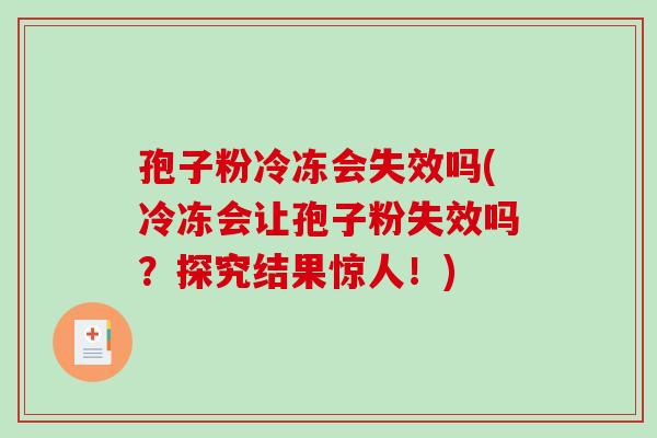 孢子粉冷冻会失效吗(冷冻会让孢子粉失效吗?探究结果惊人!)-第1张图片-破壁灵芝孢子粉研究指南 孢子粉冷冻会失效吗(冷冻会让孢子粉失效吗?探究结果惊人!)-第1张图片-破壁灵芝孢子粉研究指南