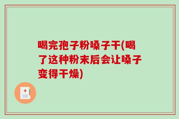 喝完孢子粉嗓子干(喝了这种粉末后会让嗓子变得干燥)-第1张图片-破壁灵芝孢子粉研究指南 喝完孢子粉嗓子干(喝了这种粉末后会让嗓子变得干燥)-第1张图片-破壁灵芝孢子粉研究指南