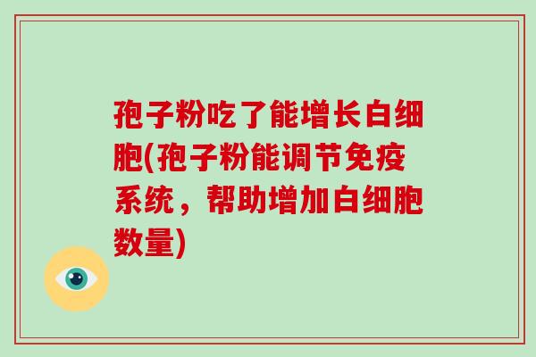 孢子粉吃了能增长白细胞(孢子粉能调节免疫系统,帮助增加白细胞数量)-第1张图片-破壁灵芝孢子粉研究指南 孢子粉吃了能增长白细胞(孢子粉能调节免疫系统,帮助增加白细胞数量)-第1张图片-破壁灵芝孢子粉研究指南