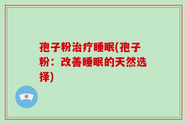 孢子粉治疗睡眠(孢子粉:改善睡眠的天然选择)-第1张图片-破壁灵芝孢子粉研究指南 孢子粉治疗睡眠(孢子粉:改善睡眠的天然选择)-第1张图片-破壁灵芝孢子粉研究指南