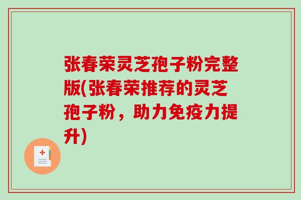 张春荣灵芝孢子粉完整版(张春荣推荐的灵芝孢子粉，助力免疫力提升)-第1张图片-破壁灵芝孢子粉研究指南