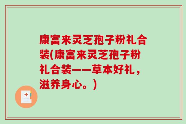 康富来灵芝孢子粉礼合装(康富来灵芝孢子粉礼合装——草本好礼,滋养身心。)-第1张图片-破壁灵芝孢子粉研究指南 康富来灵芝孢子粉礼合装(康富来灵芝孢子粉礼合装——草本好礼,滋养身心。)-第1张图片-破壁灵芝孢子粉研究指南