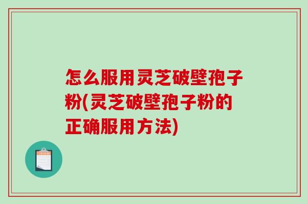 怎么服用灵芝破壁孢子粉(灵芝破壁孢子粉的正确服用方法)-第1张图片-破壁灵芝孢子粉研究指南