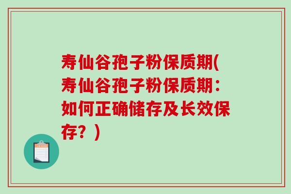寿仙谷孢子粉保质期(寿仙谷孢子粉保质期:如何正确储存及长效保存?)-第1张图片-破壁灵芝孢子粉研究指南 寿仙谷孢子粉保质期(寿仙谷孢子粉保质期:如何正确储存及长效保存?)-第1张图片-破壁灵芝孢子粉研究指南