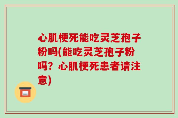 心肌梗死能吃灵芝孢子粉吗(能吃灵芝孢子粉吗?心肌梗死患者请注意)-第1张图片-破壁灵芝孢子粉研究指南 心肌梗死能吃灵芝孢子粉吗(能吃灵芝孢子粉吗?心肌梗死患者请注意)-第1张图片-破壁灵芝孢子粉研究指南