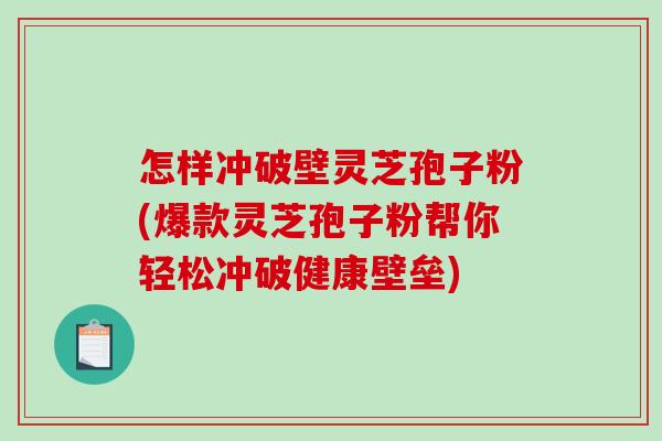怎样冲破壁灵芝孢子粉(爆款灵芝孢子粉帮你轻松冲破健康壁垒)-第1张图片-破壁灵芝孢子粉研究指南 怎样冲破壁灵芝孢子粉(爆款灵芝孢子粉帮你轻松冲破健康壁垒)-第1张图片-破壁灵芝孢子粉研究指南