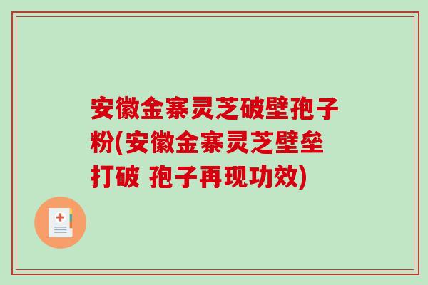 安徽金寨灵芝破壁孢子粉(安徽金寨灵芝壁垒打破 孢子再现功效)-第1张图片-破壁灵芝孢子粉研究指南