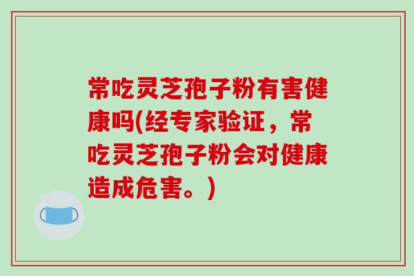 常吃灵芝孢子粉有害健康吗(经专家验证,常吃灵芝孢子粉会对健康造成危害。)-第1张图片-破壁灵芝孢子粉研究指南 常吃灵芝孢子粉有害健康吗(经专家验证,常吃灵芝孢子粉会对健康造成危害。)-第1张图片-破壁灵芝孢子粉研究指南