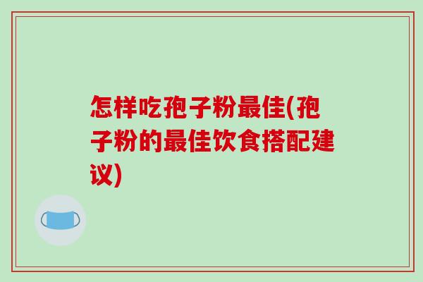 怎样吃孢子粉最佳(孢子粉的最佳饮食搭配建议)-第1张图片-破壁灵芝孢子粉研究指南