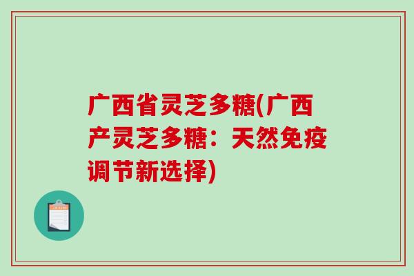 广西省灵芝多糖(广西产灵芝多糖：天然免疫调节新选择)-第1张图片-破壁灵芝孢子粉研究指南