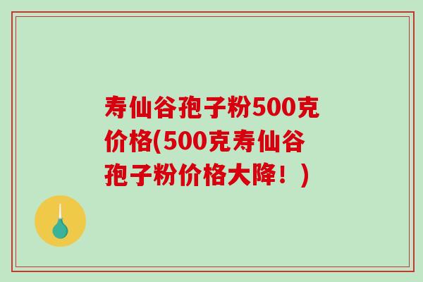 寿仙谷孢子粉500克价格(500克寿仙谷孢子粉价格大降!)-第1张图片-破壁灵芝孢子粉研究指南 寿仙谷孢子粉500克价格(500克寿仙谷孢子粉价格大降!)-第1张图片-破壁灵芝孢子粉研究指南