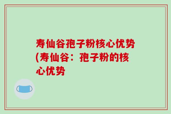 寿仙谷孢子粉核心优势(寿仙谷:孢子粉的核心优势-第1张图片-破壁灵芝孢子粉研究指南 寿仙谷孢子粉核心优势(寿仙谷:孢子粉的核心优势-第1张图片-破壁灵芝孢子粉研究指南