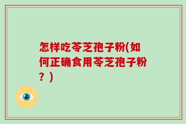 怎样吃苓芝孢子粉(如何正确食用苓芝孢子粉?)-第1张图片-破壁灵芝孢子粉研究指南 怎样吃苓芝孢子粉(如何正确食用苓芝孢子粉?)-第1张图片-破壁灵芝孢子粉研究指南