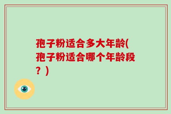 孢子粉适合多大年龄(孢子粉适合哪个年龄段?)-第1张图片-破壁灵芝孢子粉研究指南 孢子粉适合多大年龄(孢子粉适合哪个年龄段?)-第1张图片-破壁灵芝孢子粉研究指南