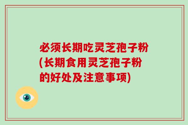 必须长期吃灵芝孢子粉(长期食用灵芝孢子粉的好处及注意事项)-第1张图片-破壁灵芝孢子粉研究指南 必须长期吃灵芝孢子粉(长期食用灵芝孢子粉的好处及注意事项)-第1张图片-破壁灵芝孢子粉研究指南