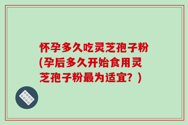 怀孕多久吃灵芝孢子粉(孕后多久开始食用灵芝孢子粉最为适宜?)-第1张图片-破壁灵芝孢子粉研究指南 怀孕多久吃灵芝孢子粉(孕后多久开始食用灵芝孢子粉最为适宜?)-第1张图片-破壁灵芝孢子粉研究指南