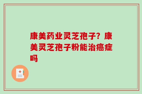 康美药业灵芝孢子？康美灵芝孢子粉能治癌症吗-第1张图片-破壁灵芝孢子粉研究指南
