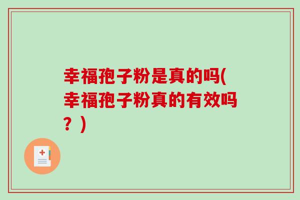 幸福孢子粉是真的吗(幸福孢子粉真的有效吗?)-第1张图片-破壁灵芝孢子粉研究指南 幸福孢子粉是真的吗(幸福孢子粉真的有效吗?)-第1张图片-破壁灵芝孢子粉研究指南