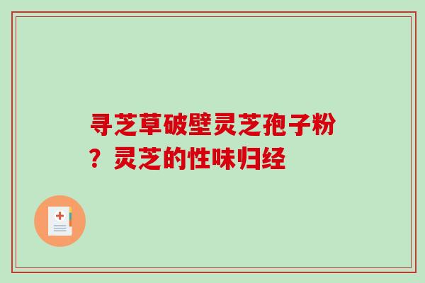 寻芝草破壁灵芝孢子粉?灵芝的性味归经-第1张图片-破壁灵芝孢子粉研究指南 寻芝草破壁灵芝孢子粉?灵芝的性味归经-第1张图片-破壁灵芝孢子粉研究指南