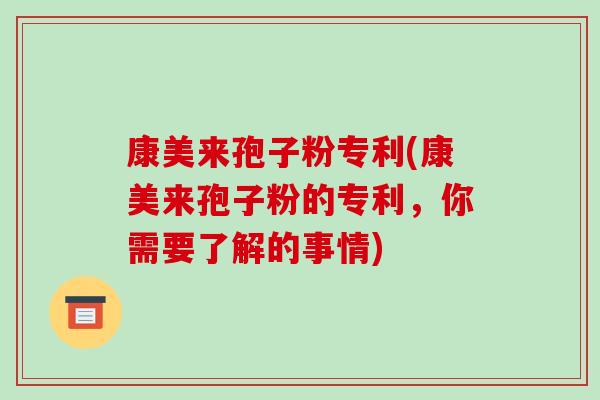 康美来孢子粉专利(康美来孢子粉的专利,你需要了解的事情)-第1张图片-破壁灵芝孢子粉研究指南 康美来孢子粉专利(康美来孢子粉的专利,你需要了解的事情)-第1张图片-破壁灵芝孢子粉研究指南