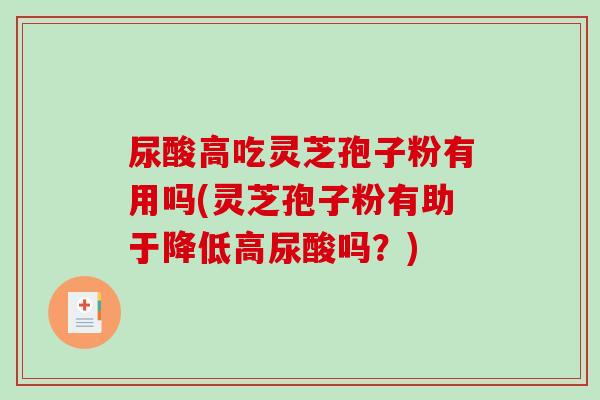 尿酸高吃灵芝孢子粉有用吗(灵芝孢子粉有助于降低高尿酸吗?)-第1张图片-破壁灵芝孢子粉研究指南 尿酸高吃灵芝孢子粉有用吗(灵芝孢子粉有助于降低高尿酸吗?)-第1张图片-破壁灵芝孢子粉研究指南