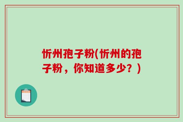 忻州孢子粉(忻州的孢子粉,你知道多少?)-第1张图片-破壁灵芝孢子粉研究指南 忻州孢子粉(忻州的孢子粉,你知道多少?)-第1张图片-破壁灵芝孢子粉研究指南