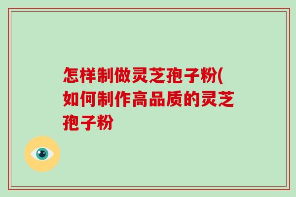 怎样制做灵芝孢子粉(如何制作高品质的灵芝孢子粉-第1张图片-破壁灵芝孢子粉研究指南 怎样制做灵芝孢子粉(如何制作高品质的灵芝孢子粉-第1张图片-破壁灵芝孢子粉研究指南