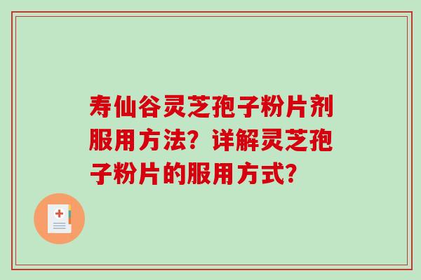 寿仙谷灵芝孢子粉片剂服用方法?详解灵芝孢子粉片的服用方式?-第1张图片-破壁灵芝孢子粉研究指南 寿仙谷灵芝孢子粉片剂服用方法?详解灵芝孢子粉片的服用方式?-第1张图片-破壁灵芝孢子粉研究指南