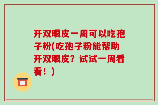 开双眼皮一周可以吃孢子粉(吃孢子粉能帮助开双眼皮?试试一周看看!)-第1张图片-破壁灵芝孢子粉研究指南 开双眼皮一周可以吃孢子粉(吃孢子粉能帮助开双眼皮?试试一周看看!)-第1张图片-破壁灵芝孢子粉研究指南