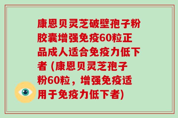 康恩贝灵芝破壁孢子粉胶囊增强免疫60粒正品成人适合免疫力低下者 (康恩贝灵芝孢子粉60粒,增强免疫适用于免疫力低下者)-第1张图片-破壁灵芝孢子粉研究指南 康恩贝灵芝破壁孢子粉胶囊增强免疫60粒正品成人适合免疫力低下者 (康恩贝灵芝孢子粉60粒,增强免疫适用于免疫力低下者)-第1张图片-破壁灵芝孢子粉研究指南