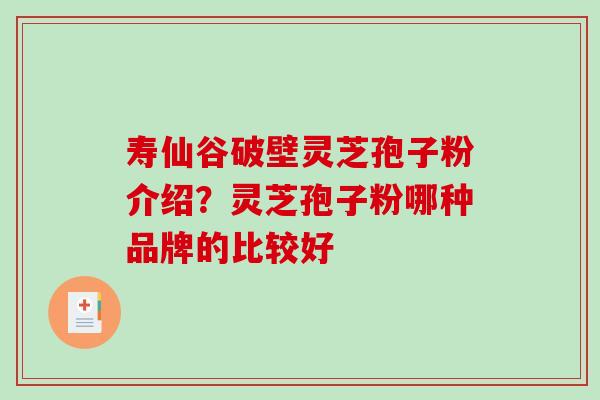 寿仙谷破壁灵芝孢子粉介绍？灵芝孢子粉哪种品牌的比较好-第1张图片-破壁灵芝孢子粉研究指南