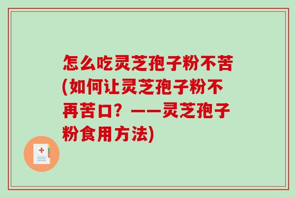 怎么吃灵芝孢子粉不苦(如何让灵芝孢子粉不再苦口?——灵芝孢子粉食用方法)-第1张图片-破壁灵芝孢子粉研究指南 怎么吃灵芝孢子粉不苦(如何让灵芝孢子粉不再苦口?——灵芝孢子粉食用方法)-第1张图片-破壁灵芝孢子粉研究指南