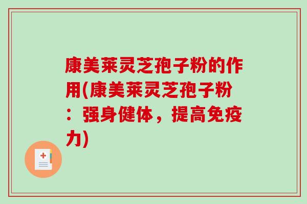 康美莱灵芝孢子粉的作用(康美莱灵芝孢子粉:强身健体,提高免疫力)-第1张图片-破壁灵芝孢子粉研究指南 康美莱灵芝孢子粉的作用(康美莱灵芝孢子粉:强身健体,提高免疫力)-第1张图片-破壁灵芝孢子粉研究指南
