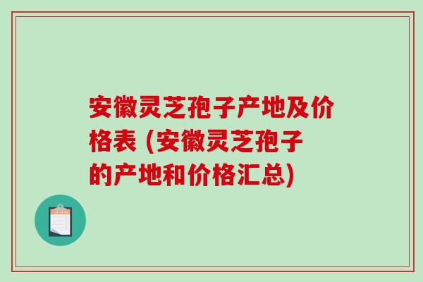 安徽灵芝孢子产地及价格表 (安徽灵芝孢子的产地和价格汇总)-第1张图片-破壁灵芝孢子粉研究指南 安徽灵芝孢子产地及价格表 (安徽灵芝孢子的产地和价格汇总)-第1张图片-破壁灵芝孢子粉研究指南