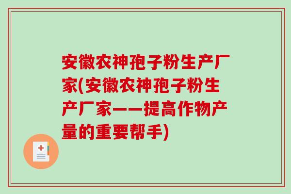 安徽农神孢子粉生产厂家(安徽农神孢子粉生产厂家——提高作物产量的重要帮手)-第1张图片-破壁灵芝孢子粉研究指南 安徽农神孢子粉生产厂家(安徽农神孢子粉生产厂家——提高作物产量的重要帮手)-第1张图片-破壁灵芝孢子粉研究指南