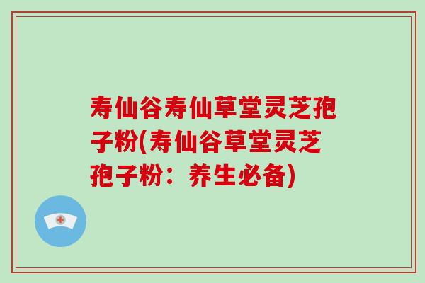 寿仙谷寿仙草堂灵芝孢子粉(寿仙谷草堂灵芝孢子粉:养生必备)-第1张图片-破壁灵芝孢子粉研究指南 寿仙谷寿仙草堂灵芝孢子粉(寿仙谷草堂灵芝孢子粉:养生必备)-第1张图片-破壁灵芝孢子粉研究指南