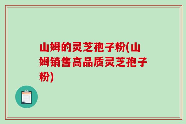 山姆的灵芝孢子粉(山姆销售高品质灵芝孢子粉)-第1张图片-破壁灵芝孢子粉研究指南 山姆的灵芝孢子粉(山姆销售高品质灵芝孢子粉)-第1张图片-破壁灵芝孢子粉研究指南