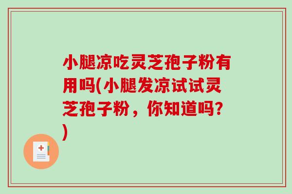 小腿凉吃灵芝孢子粉有用吗(小腿发凉试试灵芝孢子粉,你知道吗?)-第1张图片-破壁灵芝孢子粉研究指南 小腿凉吃灵芝孢子粉有用吗(小腿发凉试试灵芝孢子粉,你知道吗?)-第1张图片-破壁灵芝孢子粉研究指南