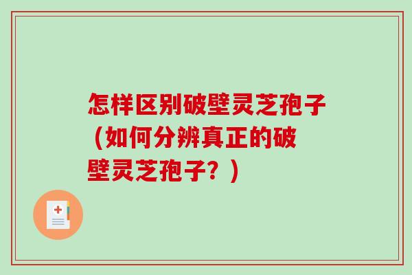 怎样区别破壁灵芝孢子 (如何分辨真正的破壁灵芝孢子?)-第1张图片-破壁灵芝孢子粉研究指南 怎样区别破壁灵芝孢子 (如何分辨真正的破壁灵芝孢子?)-第1张图片-破壁灵芝孢子粉研究指南