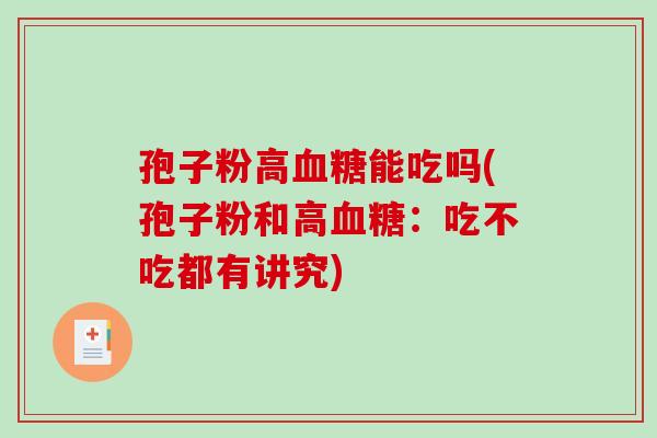 孢子粉高血糖能吃吗(孢子粉和高血糖:吃不吃都有讲究)-第1张图片-破壁灵芝孢子粉研究指南 孢子粉高血糖能吃吗(孢子粉和高血糖:吃不吃都有讲究)-第1张图片-破壁灵芝孢子粉研究指南