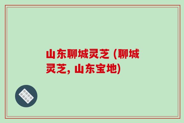 山东聊城灵芝 (聊城灵芝, 山东宝地)-第1张图片-破壁灵芝孢子粉研究指南 山东聊城灵芝 (聊城灵芝, 山东宝地)-第1张图片-破壁灵芝孢子粉研究指南