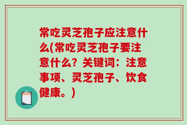 常吃灵芝孢子应注意什么(常吃灵芝孢子要注意什么?关键词:注意事项、灵芝孢子、饮食健康。)-第1张图片-破壁灵芝孢子粉研究指南 常吃灵芝孢子应注意什么(常吃灵芝孢子要注意什么?关键词:注意事项、灵芝孢子、饮食健康。)-第1张图片-破壁灵芝孢子粉研究指南