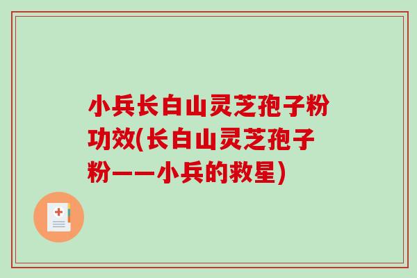 小兵长白山灵芝孢子粉功效(长白山灵芝孢子粉——小兵的救星)-第1张图片-破壁灵芝孢子粉研究指南