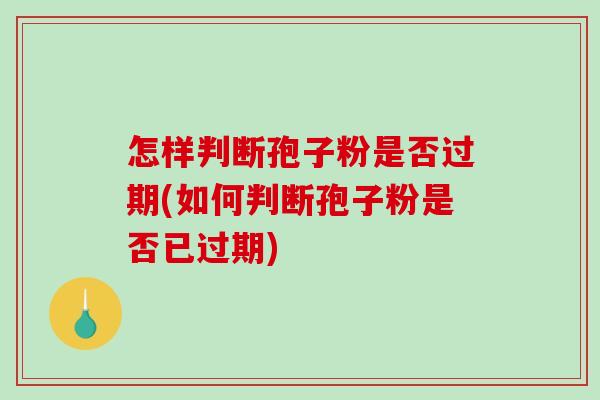 怎样判断孢子粉是否过期(如何判断孢子粉是否已过期)-第1张图片-破壁灵芝孢子粉研究指南 怎样判断孢子粉是否过期(如何判断孢子粉是否已过期)-第1张图片-破壁灵芝孢子粉研究指南