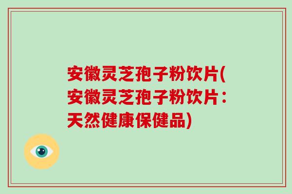 安徽灵芝孢子粉饮片(安徽灵芝孢子粉饮片:天然健康保健品)-第1张图片-破壁灵芝孢子粉研究指南 安徽灵芝孢子粉饮片(安徽灵芝孢子粉饮片:天然健康保健品)-第1张图片-破壁灵芝孢子粉研究指南