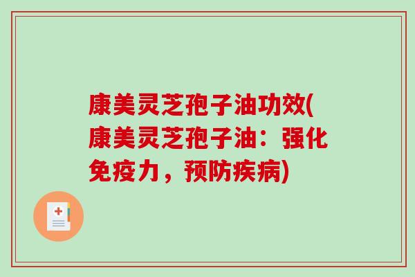 康美灵芝孢子油功效(康美灵芝孢子油:强化免疫力,预防疾病)-第1张图片-破壁灵芝孢子粉研究指南 康美灵芝孢子油功效(康美灵芝孢子油:强化免疫力,预防疾病)-第1张图片-破壁灵芝孢子粉研究指南