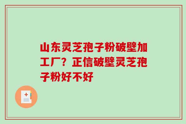 山东灵芝孢子粉破壁加工厂?正信破壁灵芝孢子粉好不好-第1张图片-破壁灵芝孢子粉研究指南 山东灵芝孢子粉破壁加工厂?正信破壁灵芝孢子粉好不好-第1张图片-破壁灵芝孢子粉研究指南