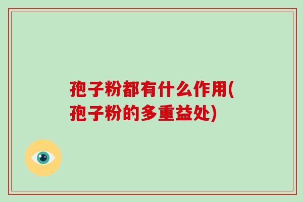 孢子粉都有什么作用(孢子粉的多重益处)-第1张图片-破壁灵芝孢子粉研究指南 孢子粉都有什么作用(孢子粉的多重益处)-第1张图片-破壁灵芝孢子粉研究指南
