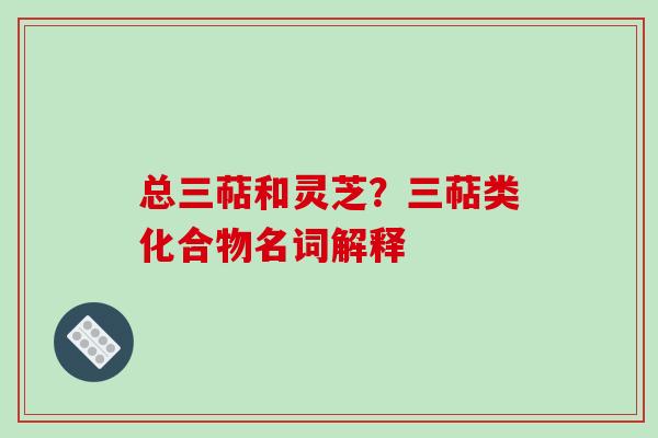 总三萜和灵芝?三萜类化合物名词解释-第1张图片-破壁灵芝孢子粉研究指南 总三萜和灵芝?三萜类化合物名词解释-第1张图片-破壁灵芝孢子粉研究指南