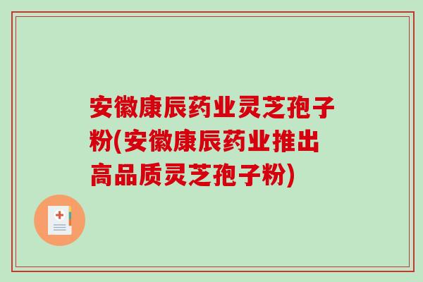 安徽康辰药业灵芝孢子粉(安徽康辰药业推出高品质灵芝孢子粉)-第1张图片-破壁灵芝孢子粉研究指南 安徽康辰药业灵芝孢子粉(安徽康辰药业推出高品质灵芝孢子粉)-第1张图片-破壁灵芝孢子粉研究指南